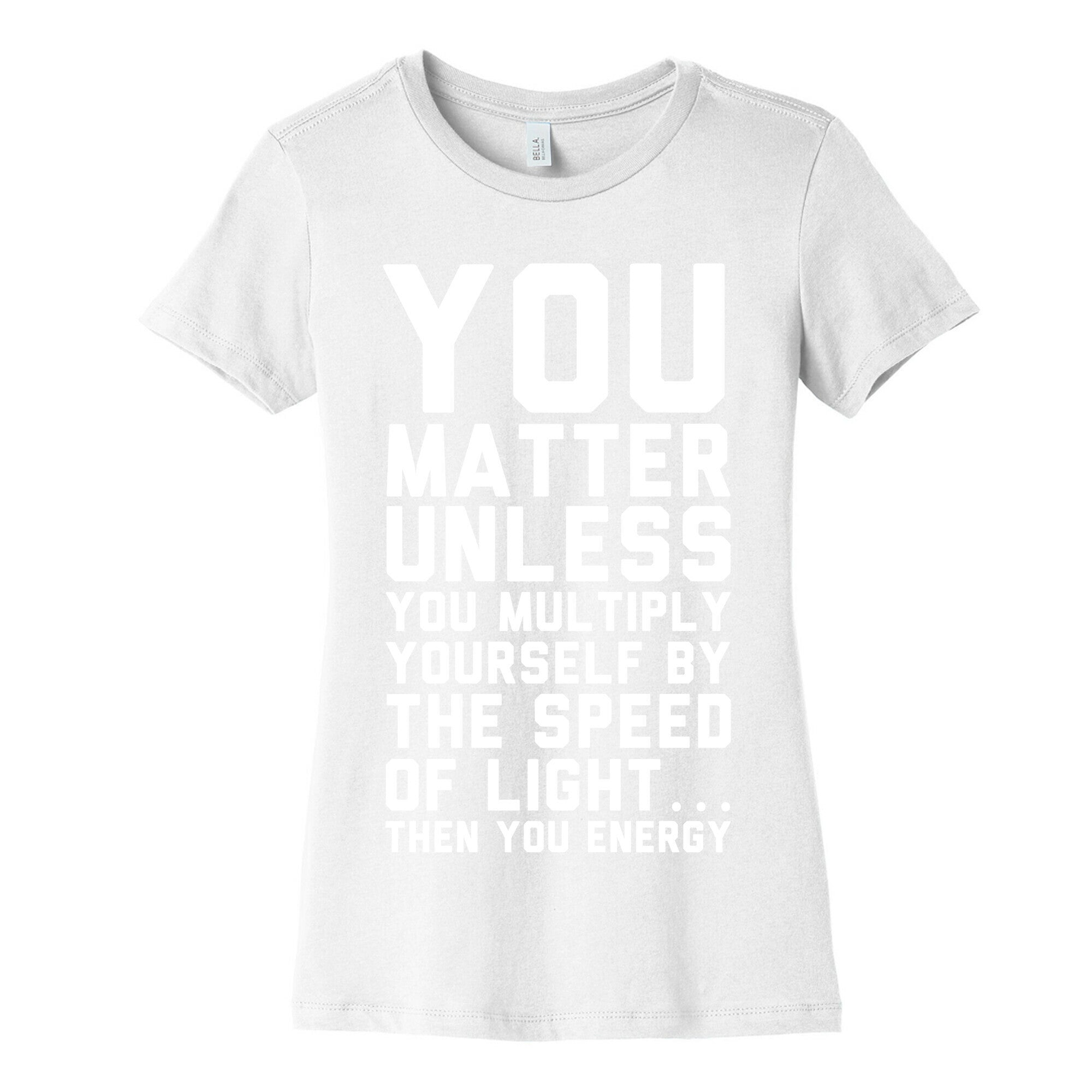 You Matter Unless You Multiply Yourself by the Speed of Light Women's Cotton Tee